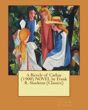 A Bicycle of Cathay (1900) NOVEL by Frank R. Stockton (Classics) by Frank R. Stockton