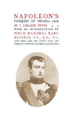 Napoleon's Conquest of Prussia 1806 by K. G. Field-Marshal Lord Roberts V. C., F. Loraine Petre