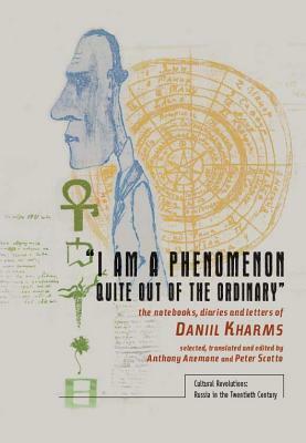 I Am a Phenomenon Quite Out of the Ordinary: The Notebooks, Diaries and Letters of Daniil Kharms by Daniil Kharms, Peter Scotto, Anthony Anemone