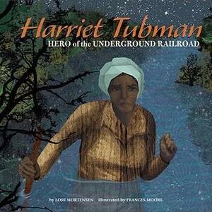 Harriet Tubman: Hero of the Underground Railroad by Lori Mortensen