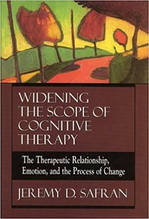 Widening the Scope of Cognitive Therapy: The Therapeutic Relationship, Emotion, and the Process of Change by Jeremy D. Safran