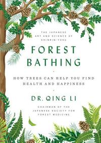 Forest Bathing: The Power of Trees to Relieve Stress, Boost Your Mood, and Improve Your Health by Dr Qing Li