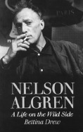 Nelson Algren: A Life on the Wild Side by Bettina Drew