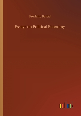 Essays on Political Economy by Frédéric Bastiat