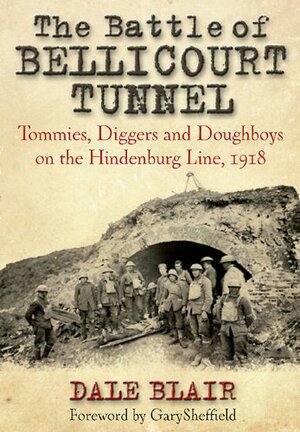 The Battle of Bellicourt Tunnel: Tommies, Diggers and Doughboys on the Hindenburg Line, 1918 by Dale Blair