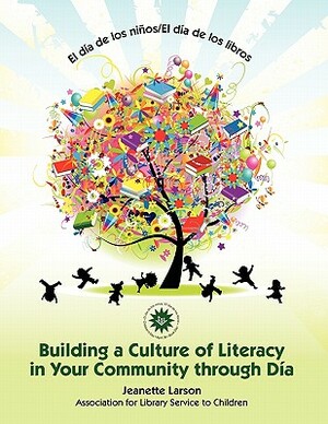 El Dia de Los Ninos/El Dia de Los Libros: Buidling a Culture of Literacy in Your Community Through Dia by Jeanette Larson