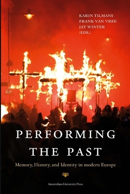 Performing the Past: Memory, History, and Identity in Modern Europe by Jay Winter, Frank Vree, Karin Tilmans