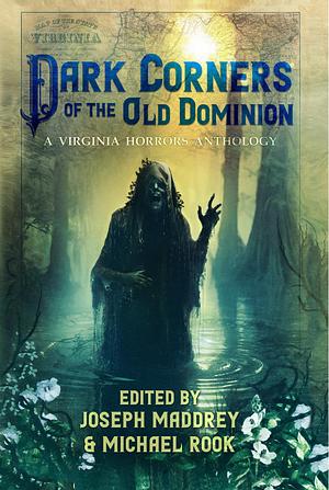Dark Corners of the Old Dominion: A Virginia Horrors Anthology by Joseph Maddrey, Joseph Maddrey, Brian Keene, Michael Rook