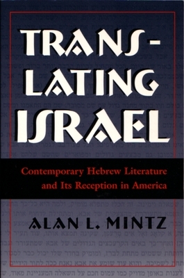 Translating Israel: Contemporary Hebrew Literature and Its Reception in America by Alan L. Mintz