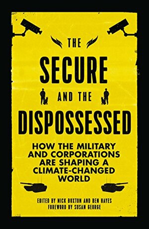 The Secure and the Dispossessed: How the Military and Corporations are Shaping a Climate-Changed World by Nick Buxton, Ben Hayes