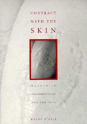 Contract with the Skin: Masochism, Performance Art, and the 1970s by Kathy O'Dell