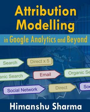 Attribution Modelling in Google Analytics and Beyond by Himanshu Sharma