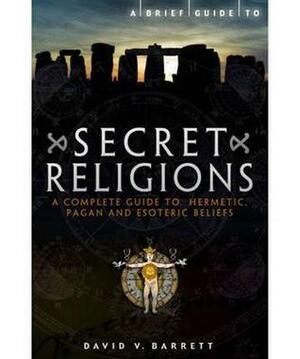 Brief Guide to Secret Religions: A Complete Guide to Hermetic, Pagan and Esoteric Beliefs by David V. Barrett