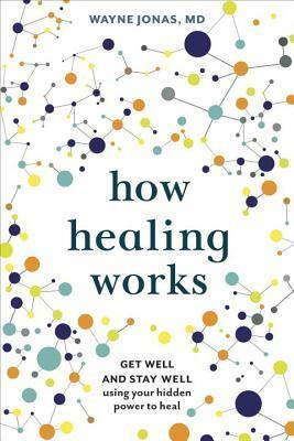 How Healing Works: Get Well and Stay Well Using Your Hidden Power to Heal by Wayne Jonas