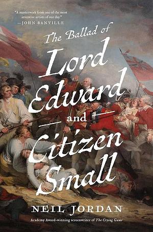 The Ballad of Lord Edward and Citizen Small: A Novel by Neil Jordan, Neil Jordan