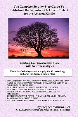 The Complete Step-By-Step Guide To Publishing Books, Articles & Other Content For The Amazon Kindle: Creating Your Own Success Story With New Technolo by Stephen Windwalker