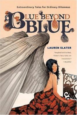 Blue Beyond Blue: Extraordinary Tales for Ordinary Dilemmas by Lauren Slater