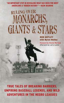 Ruling Over Monarchs, Giants, and Stars: True Tales of Breaking Barriers, Umpiring Baseball Legends, and Wild Adventures in the Negro Leagues by Larry Lester, Bob Motley, Byron Motley