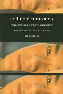 Celluloid Comrades: Representations of Male Homosexuality in Contemporary Chinese Cinemas by Song Hwee Lim