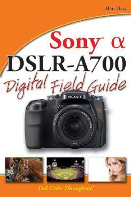 Sony Alpha DSLR-A700 Digital Field Guide by Alan Hess