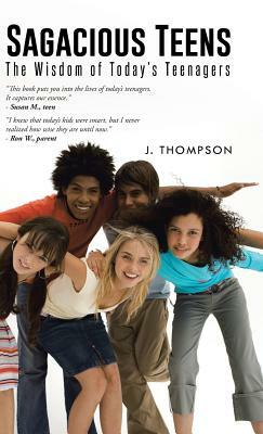 Sagacious Teens: The Wisdom of Today's Teenagers by J. Thompson