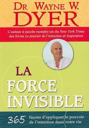 La Force Invisible 365 facons d'appliquer le pouvoir de l'intention dans votre vie by Wayne W. Dyer