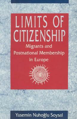 Limits of Citizenship: Migrants and Postnational Membership in Europe by Yasemin Nuhoglu Soysal