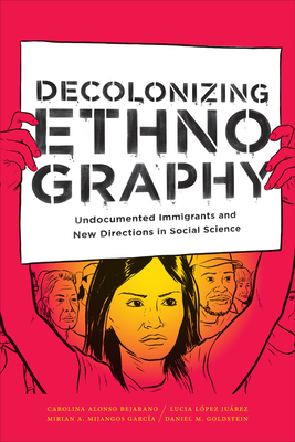 Decolonizing Ethnography: Undocumented Immigrants and New Directions in Social Science by Carolina Alonso Bejarano, Lucia López Juárez, Mirian A. Mijangos García
