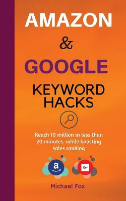 Amazon and Google Keyword Hacks: Reach 10 million in less than 20 minutes while boosting sales ranking by Michael Fox