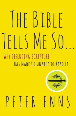 The Bible Tells Me So: Why Defending Scripture Has Made Us Unable to Read It by Peter Enns
