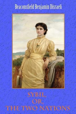 Sybil, Or, The Two Nations by Beaconsfield Benjamin Disraeli