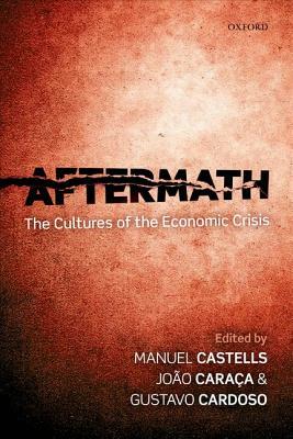 Aftermath: The Cultures of the Economic Crisis by Gustavo Cardoso, Joao Caraca, Manuel Castells