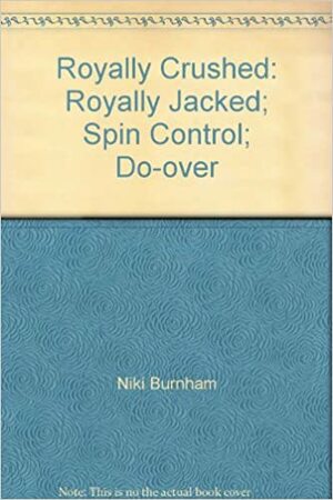 Royally Crushed Royally Jacked; Spin Control; Do Over by Niki Burnham