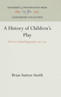 A History of Children's Play: The New Zealand Playground, 1840-1950 by Brian Sutton-Smith