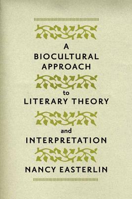 A Biocultural Approach to Literary Theory and Interpretation by Nancy Easterlin