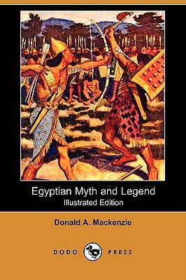 Egyptian Myth and Legend (Illustrated Edition) (Dodo Press) by Donald A. MacKenzie