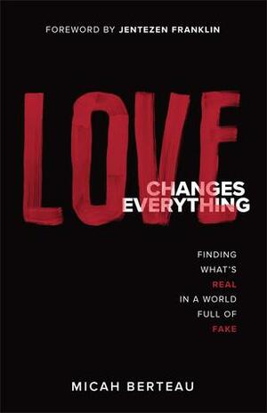 Love Changes Everything: Finding What's Real in a World Full of Fake by Jentezen Franklin, Micah Berteau