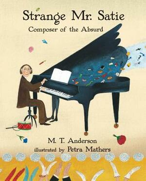 Strange Mr. Satie: Composer of the Absurd by M.T. Anderson