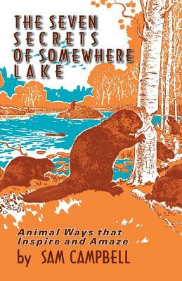 The Seven Secrets of Somewhere Lake: Animal Ways That Inspire and Amaze by Sam Campbell