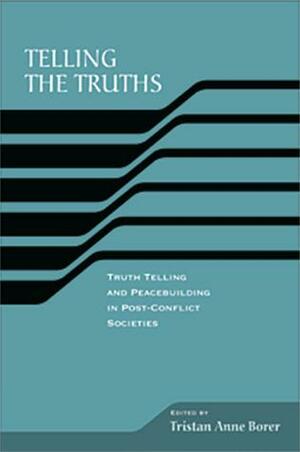 Telling the Truths: Truth Telling and Peace Building in Post-Conflict Societies by Tristan Anne Borer