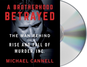 A Brotherhood Betrayed: The Man Behind the Rise and Fall of Murder, Inc. by Michael Cannell
