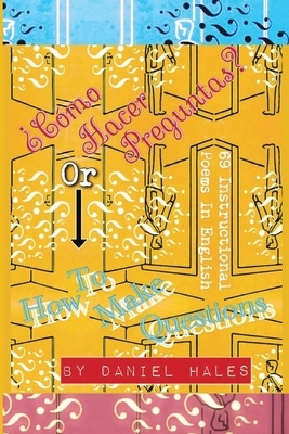 ¿Cómo Hacer Preguntas? or How To Make Questions: 69 Instructional Poems in English by Daniel Hales