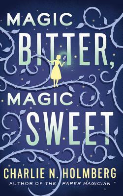 Magic Bitter, Magic Sweet by Charlie N. Holmberg