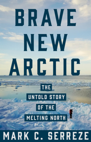 Brave New Arctic: The Untold Story of the Melting North by Mark C. Serreze