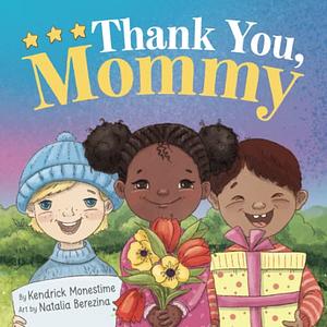 Thank You, Mommy: Heartfelt Tribute of Gratitude, Appreciation, and Celebration for Selfless Mothers Everywhere by Kendrick Monestime