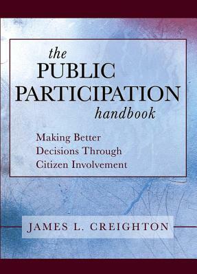 The Public Participation Handbook: Making Better Decisions Through Citizen Involvement by James L. Creighton