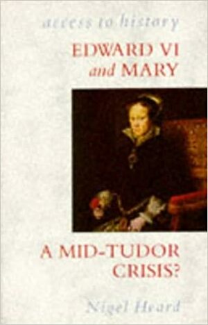 Edward Vi And Mary: A Mid Tudor Crisis? by Nigel Heard