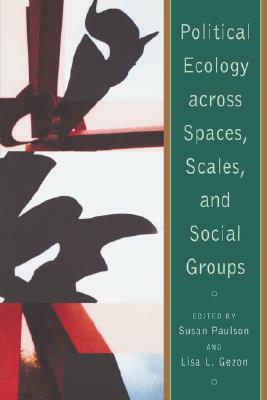 Political Ecology Across Spaces, Scales, and Social Groups by Susan Paulson
