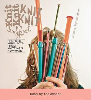 Knit Knit: Profiles + Projects From Knitting's New Wave by Sabrina Gschwandtner, Sabrina Gschwandtner