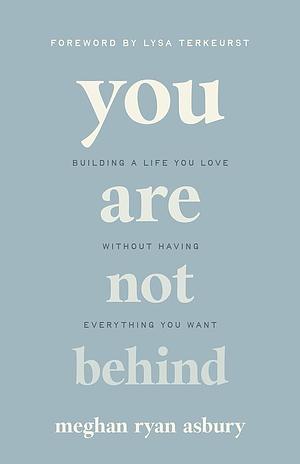 You Are Not Behind: Building a Life You Love Without Having Everything You Want by Meghan Ryan Asbury